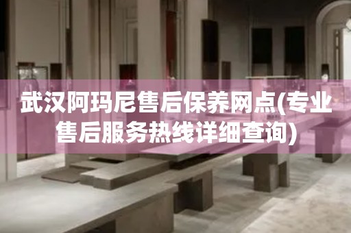 武漢阿瑪尼售后保養(yǎng)網點(專業(yè)售后服務熱線詳細查詢)
