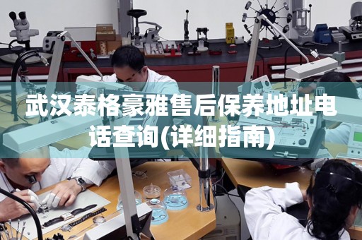 武漢泰格豪雅售后保養(yǎng)地址電話查詢(詳細指南)