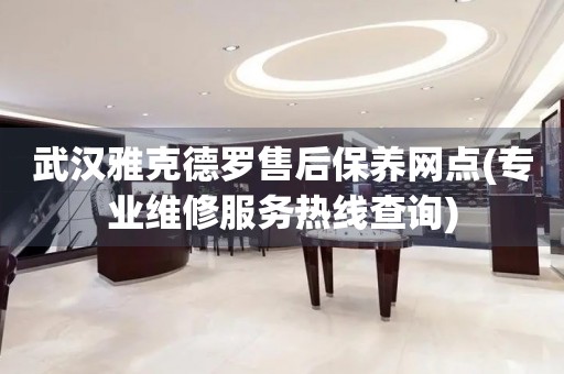 武漢雅克德羅售后保養(yǎng)網點(專業(yè)維修服務熱線查詢)