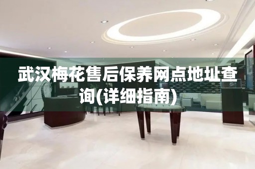 武漢梅花售后保養(yǎng)網(wǎng)點(diǎn)地址查詢(詳細(xì)指南)