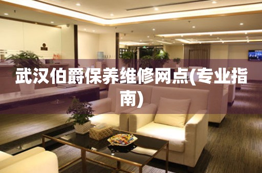 武漢伯爵保養(yǎng)維修網(wǎng)點(diǎn)(專業(yè)指南)