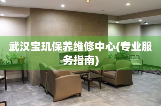 武漢寶璣保養(yǎng)維修中心(專業(yè)服務(wù)指南)