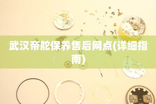 武漢帝舵保養(yǎng)售后網(wǎng)點(詳細(xì)指南)