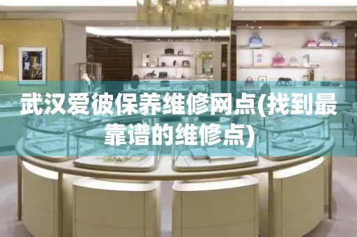 武漢愛彼保養(yǎng)維修網(wǎng)點(找到最靠譜的維修點)