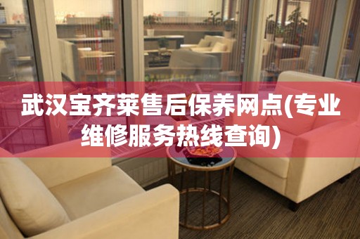 武漢寶齊萊售后保養(yǎng)網(wǎng)點(專業(yè)維修服務(wù)熱線查詢)