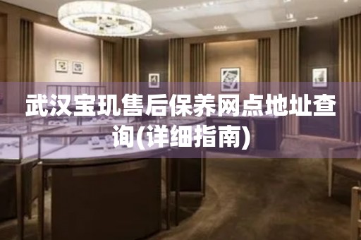 武漢寶璣售后保養(yǎng)網(wǎng)點地址查詢(詳細(xì)指南)