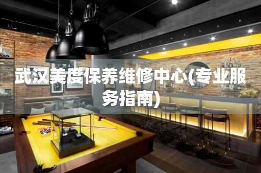武漢美度保養(yǎng)維修中心(專業(yè)服務(wù)指南)