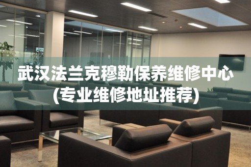 武漢法蘭克穆勒保養(yǎng)維修中心(專業(yè)維修地址推薦)