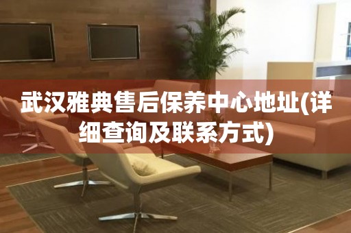 武漢雅典售后保養(yǎng)中心地址(詳細查詢及聯(lián)系方式)