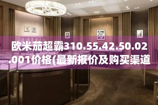 歐米茄超霸310.55.42.50.02.001價(jià)格(最新報(bào)價(jià)及購(gòu)買(mǎi)渠道推薦)