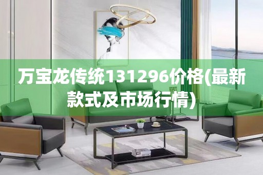 萬(wàn)寶龍傳統(tǒng)131296價(jià)格(最新款式及市場(chǎng)行情)