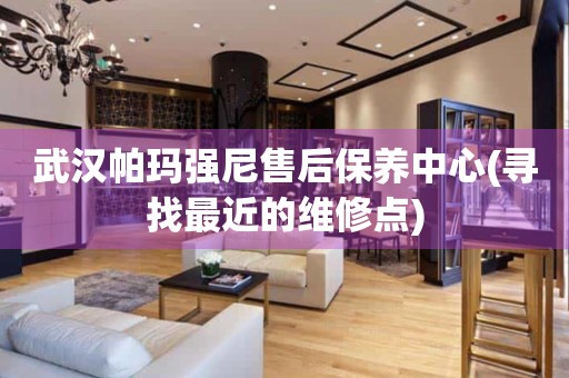 武漢帕瑪強(qiáng)尼售后保養(yǎng)中心(尋找最近的維修點(diǎn))