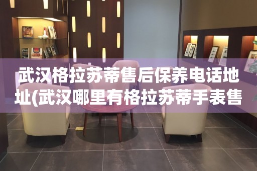 武漢格拉蘇蒂售后保養(yǎng)電話地址(武漢哪里有格拉蘇蒂手表售后保養(yǎng)服務(wù))