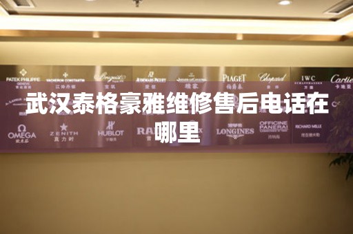武漢泰格豪雅維修售后電話在哪里