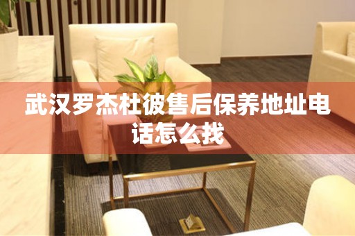 武漢羅杰杜彼售后保養(yǎng)地址電話怎么找