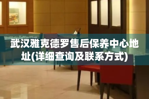 武漢雅克德羅售后保養(yǎng)中心地址(詳細(xì)查詢及聯(lián)系方式)