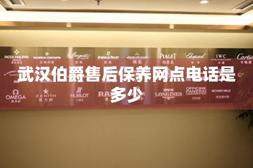 武漢伯爵售后保養(yǎng)網(wǎng)點(diǎn)電話是多少