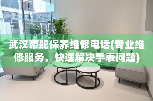 武漢帝舵保養(yǎng)維修電話(專業(yè)維修服務，快速解決手表問題)