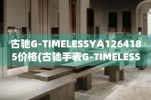 古馳G-TIMELESSYA1264185價(jià)格(古馳手表G-TIMELESSYA1264185的價(jià)格及購(gòu)買(mǎi)指南)
