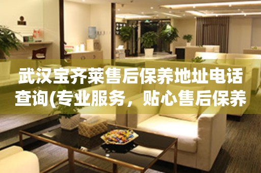 武漢寶齊萊售后保養(yǎng)地址電話查詢(專業(yè)服務，貼心售后保養(yǎng)指南)
