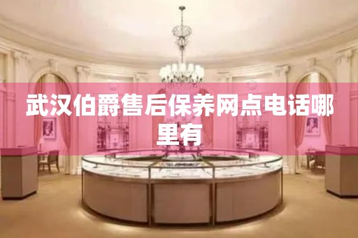 武漢伯爵售后保養(yǎng)網(wǎng)點(diǎn)電話哪里有