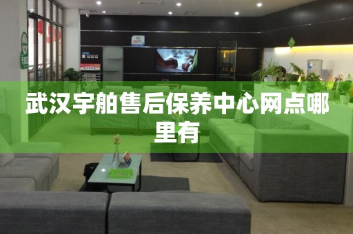 武漢宇舶售后保養(yǎng)中心網(wǎng)點(diǎn)哪里有