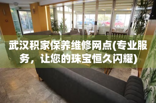 武漢積家保養(yǎng)維修網(wǎng)點(專業(yè)服務，讓您的珠寶恒久閃耀)