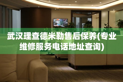 武漢理查德米勒售后保養(yǎng)(專業(yè)維修服務電話地址查詢)