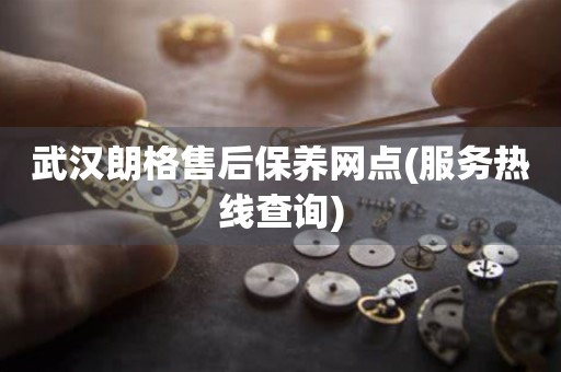 武漢朗格售后保養(yǎng)網(wǎng)點(服務熱線查詢)