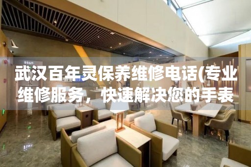 武漢百年靈保養(yǎng)維修電話(專業(yè)維修服務，快速解決您的手表問題)