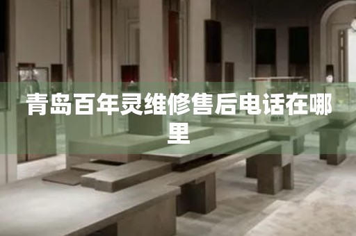 青島百年靈維修售后電話在哪里