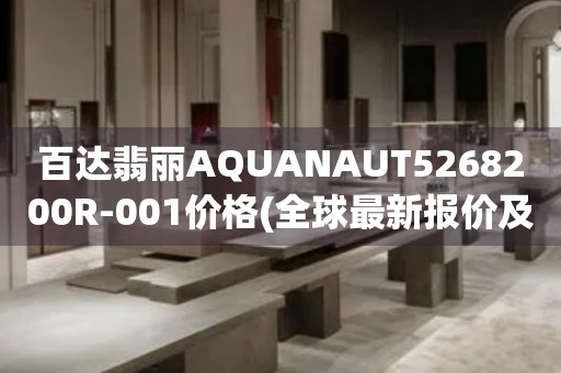 百達(dá)翡麗AQUANAUT5268200R-001價格(全球最新報價及購買指南)