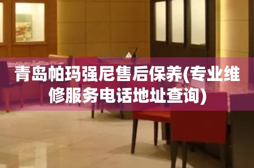 青島帕瑪強(qiáng)尼售后保養(yǎng)(專業(yè)維修服務(wù)電話地址查詢)