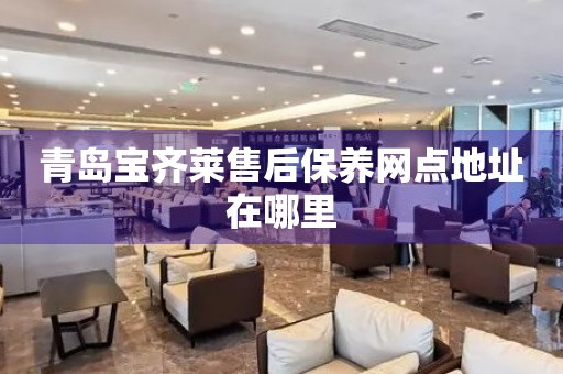 青島寶齊萊售后保養(yǎng)網(wǎng)點(diǎn)地址在哪里