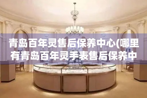 青島百年靈售后保養(yǎng)中心(哪里有青島百年靈手表售后保養(yǎng)中心網(wǎng)點(diǎn))