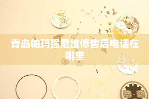 青島帕瑪強(qiáng)尼維修售后電話在哪里