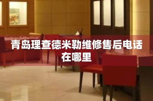 青島理查德米勒維修售后電話在哪里