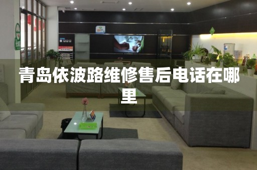 青島依波路維修售后電話在哪里