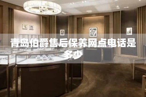 青島伯爵售后保養(yǎng)網(wǎng)點電話是多少