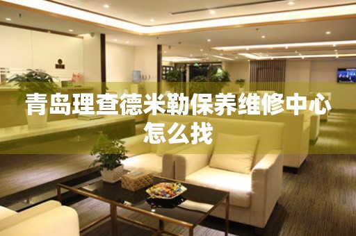 青島理查德米勒保養(yǎng)維修中心怎么找