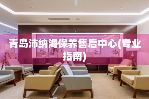 青島沛納海保養(yǎng)售后中心(專業(yè)指南)
