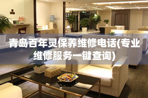 青島百年靈保養(yǎng)維修電話(專業(yè)維修服務(wù)一鍵查詢)