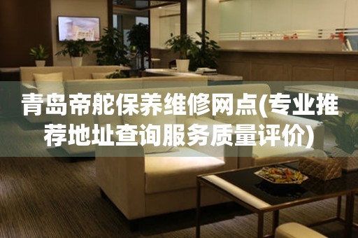青島帝舵保養(yǎng)維修網(wǎng)點(diǎn)(專業(yè)推薦地址查詢服務(wù)質(zhì)量評(píng)價(jià))