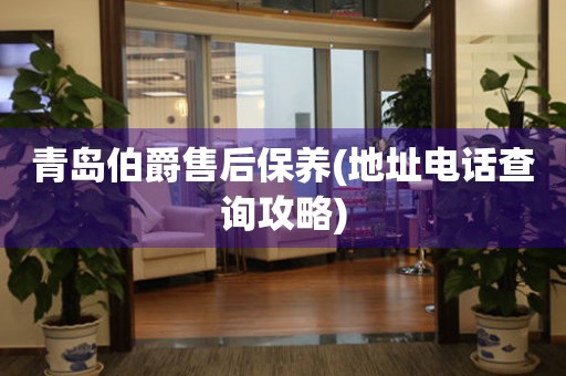 青島伯爵售后保養(yǎng)(地址電話查詢攻略)