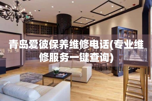 青島愛(ài)彼保養(yǎng)維修電話(專業(yè)維修服務(wù)一鍵查詢)