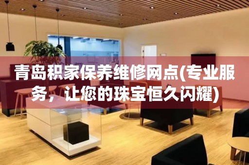 青島積家保養(yǎng)維修網(wǎng)點(diǎn)(專業(yè)服務(wù)，讓您的珠寶恒久閃耀)