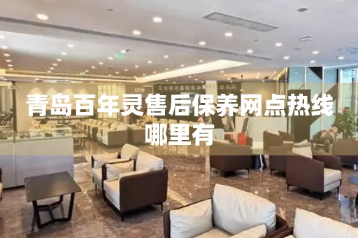青島百年靈售后保養(yǎng)網(wǎng)點(diǎn)熱線(xiàn)哪里有