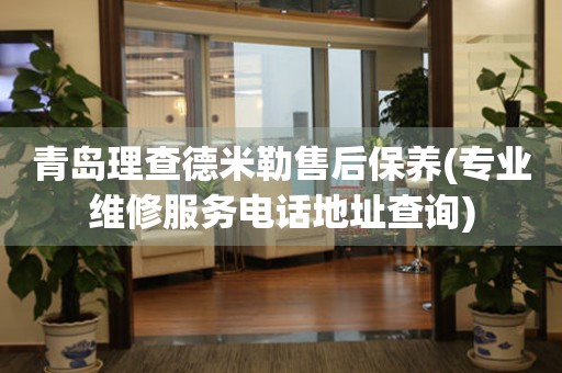 青島理查德米勒售后保養(yǎng)(專(zhuān)業(yè)維修服務(wù)電話(huà)地址查詢(xún))