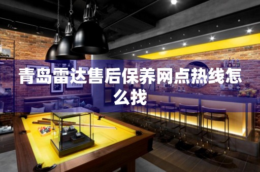 青島雷達(dá)售后保養(yǎng)網(wǎng)點(diǎn)熱線怎么找