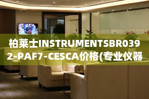 柏萊士INSTRUMENTSBR0392-PAF7-CESCA價格(專業(yè)儀器設(shè)備價格查詢)